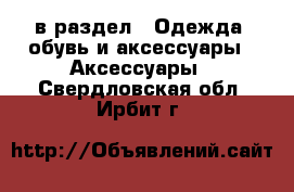  в раздел : Одежда, обувь и аксессуары » Аксессуары . Свердловская обл.,Ирбит г.